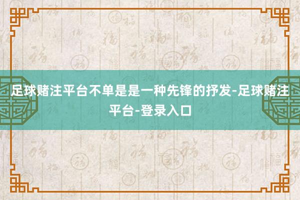 足球赌注平台不单是是一种先锋的抒发-足球赌注平台-登录入口