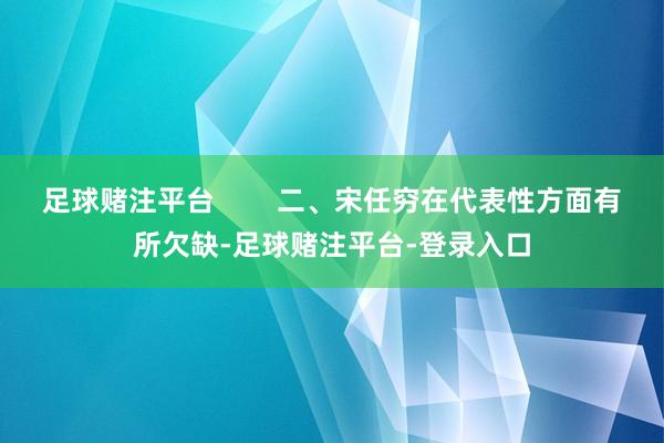 足球赌注平台        二、宋任穷在代表性方面有所欠缺-足球赌注平台-登录入口