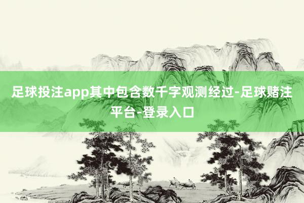 足球投注app其中包含数千字观测经过-足球赌注平台-登录入口