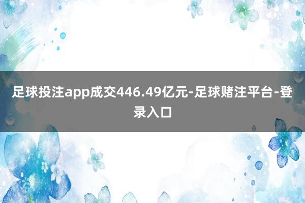 足球投注app成交446.49亿元-足球赌注平台-登录入口