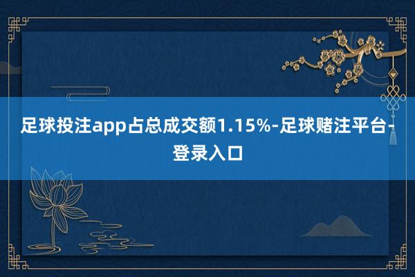 足球投注app占总成交额1.15%-足球赌注平台-登录入口