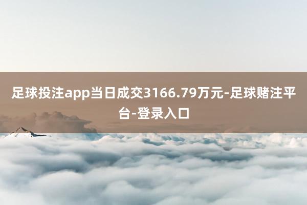 足球投注app当日成交3166.79万元-足球赌注平台-登录入口