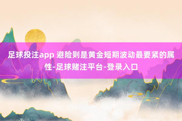 足球投注app 避险则是黄金短期波动最要紧的属性-足球赌注平台-登录入口