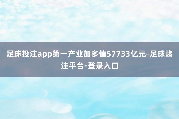 足球投注app第一产业加多值57733亿元-足球赌注平台-登录入口